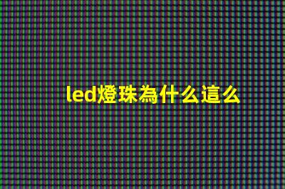 led燈珠為什么這么便宜 led燈珠規格及參數
